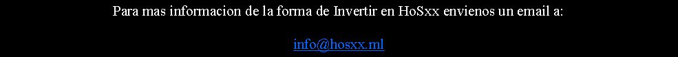 Text Box: Para mas informacion de la forma de Invertir en HoSxx envienos un email a:info@hosxx.ml