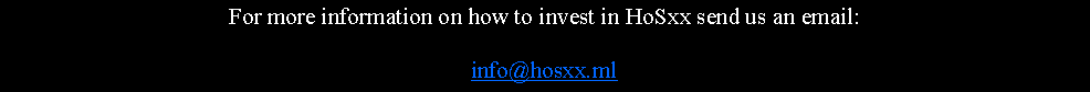 Text Box: For more information on how to invest in HoSxx send us an email:info@hosxx.ml